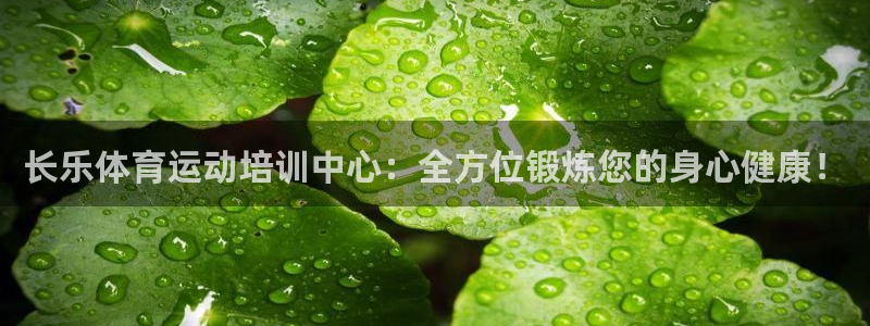 长乐体育运动培训中心：全方位锻炼您的身心健康！